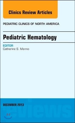 Pediatric Hematology, an Issue of Pediatric Clinics: Volume 60-6