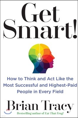 Get Smart!: How to Think and ACT Like the Most Successful and Highest-Paid People in Every Field
