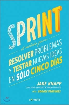 Sprint - El Metodo Para Resolver Problemas Y Testar Nuevas Ideas En Solo Cinco D Ias / Sprint: How to Solve Big Problems and Test New = Sprint