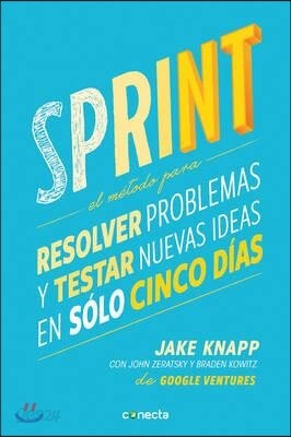 Sprint - El Metodo Para Resolver Problemas Y Testar Nuevas Ideas En Solo Cinco D Ias / Sprint: How to Solve Big Problems and Test New = Sprint