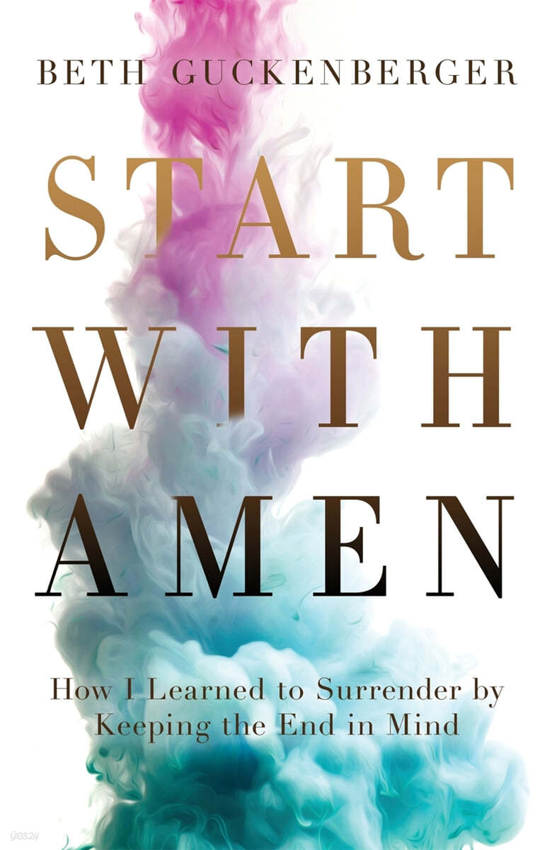 Start with Amen: How I Learned to Surrender by Keeping the End in Mind