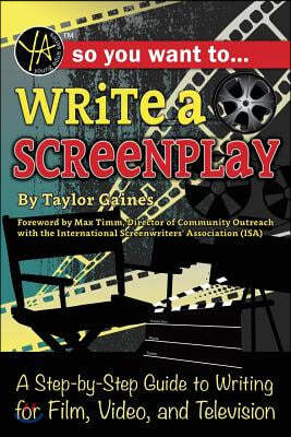 So You Want to Write a Screenplay: A Step-By-Step Guide to Writing for Film, Video, and Television