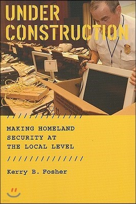 Under Construction: Making Homeland Security at the Local Level