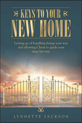 Keys to Your New Home: Letting Go of Handling Things Your Way and Allowing Christ to Guide Your Steps His Way.