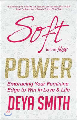 Soft is the New Power: Embracing Your Feminine Edge to Win in Love & Life