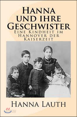 Hanna Und Ihre Geschwister: Eine Kindheit Im Hannover Der Kaiserzeit