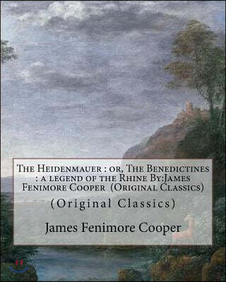 The Heidenmauer: or, The Benedictines: a legend of the Rhine By: James Fenimore Cooper (Original Classics)