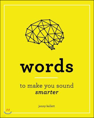 Smart Words: Words to Make you Sound Smarter: And How to Use Them