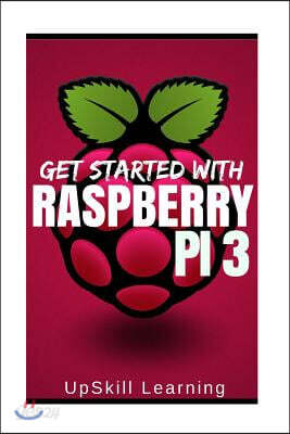 Raspberry Pi 3: Get Started With Raspberry Pi 3: A Simple Guide To Understanding And Programming Raspberry Pi 3 (Raspberry Pi 3 User G