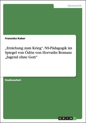 "Erziehung zum Krieg". NS-Padagogik im Spiegel von Odon von Horvaths Romans "Jugend ohne Gott"