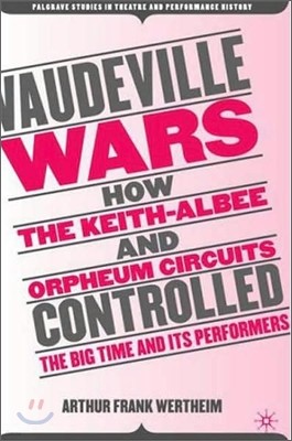 Vaudeville Wars: How the Keith-Albee and Orpheum Circuits Controlled the Big-Time and Its Performers