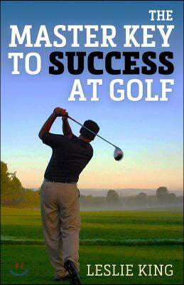 The Master Key to Success at Golf: Direct Instruction Which Will Make You Improve Your Game