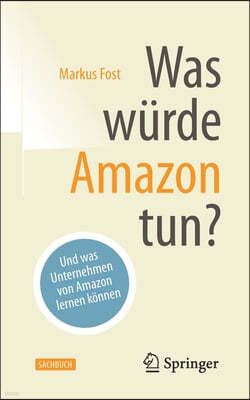 Was Wurde Amazon Tun?: Und Was Unternehmen Von Amazon Lernen Konnen