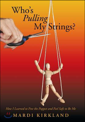 Who's Pulling My Strings?: How I Learned to Free the Puppet and Feel Safe to Be Me