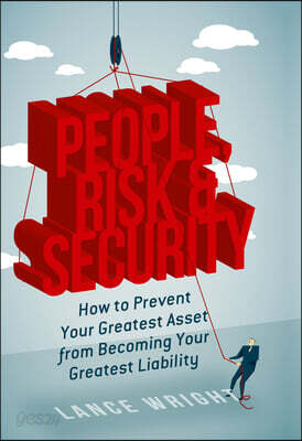 People, Risk, and Security: How to Prevent Your Greatest Asset from Becoming Your Greatest Liability