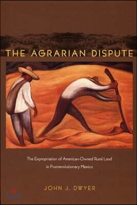 The Agrarian Dispute: The Expropriation of American-Owned Rural Land in Postrevolutionary Mexico