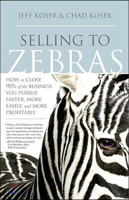 Selling to Zebras: How to Close 90% of the Business You Pursue Faster, More Easily, and More Profitably