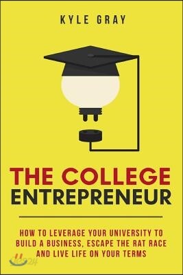 The College Entrepreneur: How to leverage your university to build a business, escape the rat race and live life on your terms.