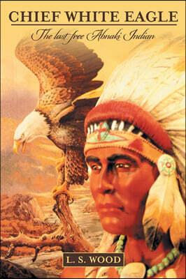 Chief White Eagle: The last free Abnaki Indian