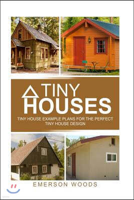 Tiny Houses: Tiny House Example Plans For The Perfect Tiny House Design