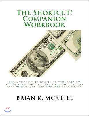 The Shortcut! Companion Workbook: The fastest route to selling your services better than you ever have before so that you earn more money than you eve