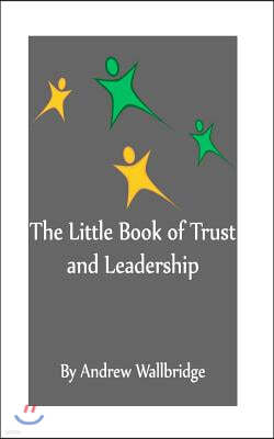 The Little Book of Trust and Leadership: A personal journey in to earning trust and leading others