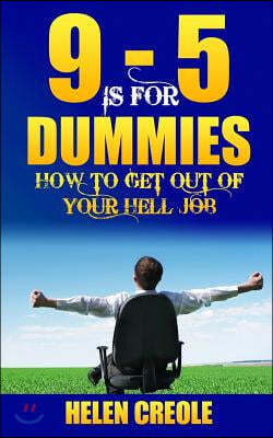 9 - 5 Is for Dummies: How to Get Out of Your Hell Job