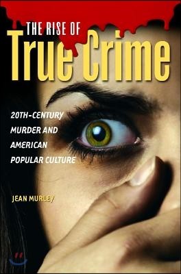 The Rise of True Crime: Twentieth Century Murder and American Popular Culture
