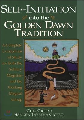 Self-Initiation Into the Golden Dawn Tradition: A Complete Cirriculum of Study for Both the Solitary Magician and the Working Magical Group