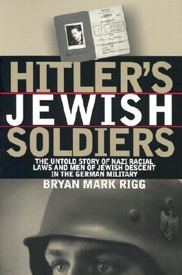 Hitler's Jewish Soldiers: The Untold Story of Nazi Racial Laws and Men of Jewish Descent in the German Military