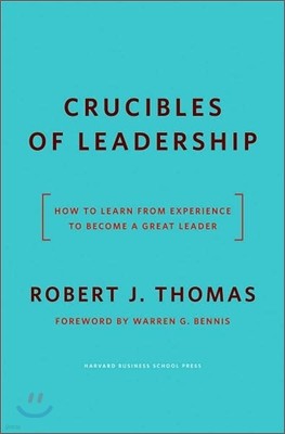 Crucibles of Leadership: How to Learn from Experience to Become a Great Leader