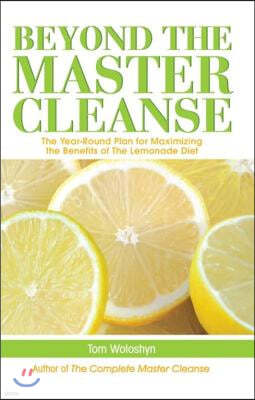 Beyond the Master Cleanse: The Year-Round Plan for Maximizing the Benefits of the Lemonade Diet