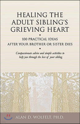 Healing the Adult Sibling's Grieving Heart: 100 Practical Ideas After Your Brother or Sister Dies