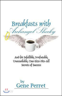 Breakfasts with Archangel Shecky: And His Infallible, Irrefutable, Unassailable, One-Size-Fits-All Secrets of Success