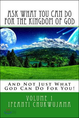 Ask What You Can Do For The Kingdom of God: And Not Just What God Can Do For You!