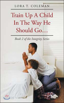 Train Up A Child In The Way He Should Go...: Book 2 of the Integrity Series