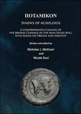 Potamikon: Sinews of Acheloios: A Comprehensive Catalog of the Bronze Coinage of the Man-Faced Bull, with Essays on Origin and Id