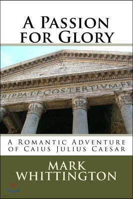 A Passion for Glory: A Romantic Adventure of Caius Julius Caesar