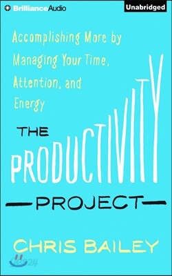 The Productivity Project: Accomplishing More by Managing Your Time, Attention, and Energy