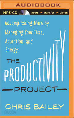 The Productivity Project: Accomplishing More by Managing Your Time, Attention, and Energy