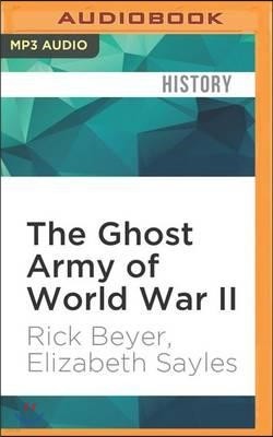 The Ghost Army of World War II: How One Top-Secret Unit Deceived the Enemy with Inflatable Tanks, Sound Effects, and Other Audacious Fakery