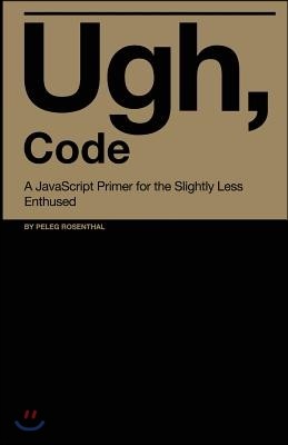 Ugh, Code: A JavaScript Primer for the Slightly Less Enthused