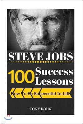 Steve Jobs: 100 Success Lessons from Steve Jobs On How To Be Successful In Life