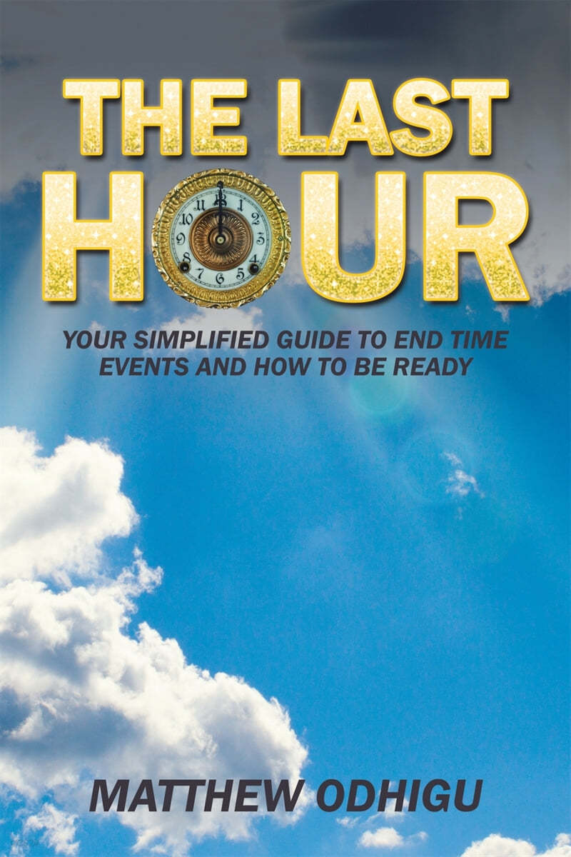 The Last Hour: Your Simplified Guide to End Time Events and How to Be Ready