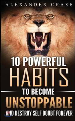Unstoppable: 10 Powerful Habits To Become Unstoppable, And Develop A Strong Confidence To Finally Destroy Self-Doubt Forever