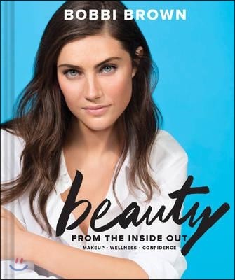 Bobbi Brown Beauty from the Inside Out: Makeup * Wellness * Confidence (Modern Beauty Books, Makeup Books for Girls, Makeup Tutorial Books)