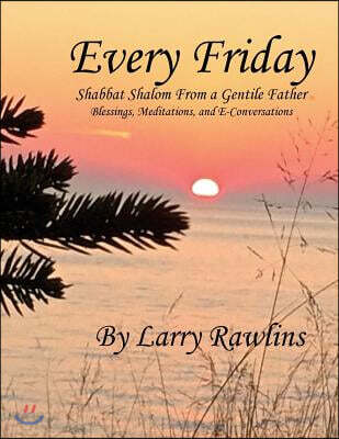 Every Friday Shabbat Shalom From a Gentile Father: Blessings, Meditations, and E-Conversations
