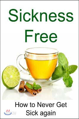 Sickness Free: How to Never Get Sick Again: Sickness Free, Be Healthy, Sick, Sickness, Recover from Sickness