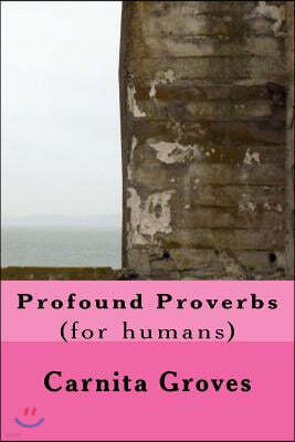 Profound Proverbs: (for humans)