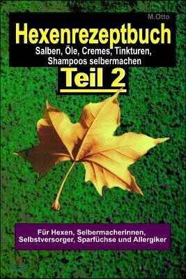 Das Hexenrezeptbuch Teil 2 - Salben, ?le, Cremes, Tinkturen, Shampoos, Seifen, Sirups uvm. selbermachen: F?r Hexen, Selbermacherinnen und Selbstversor